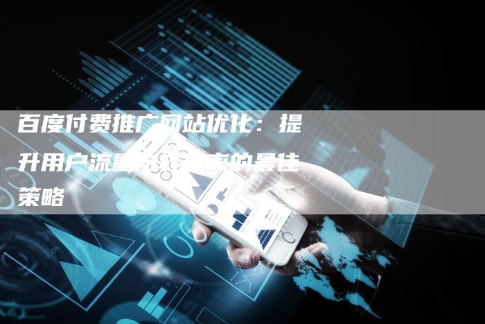 百度付费推广网站优化：提升用户流量与转化率的最佳策略