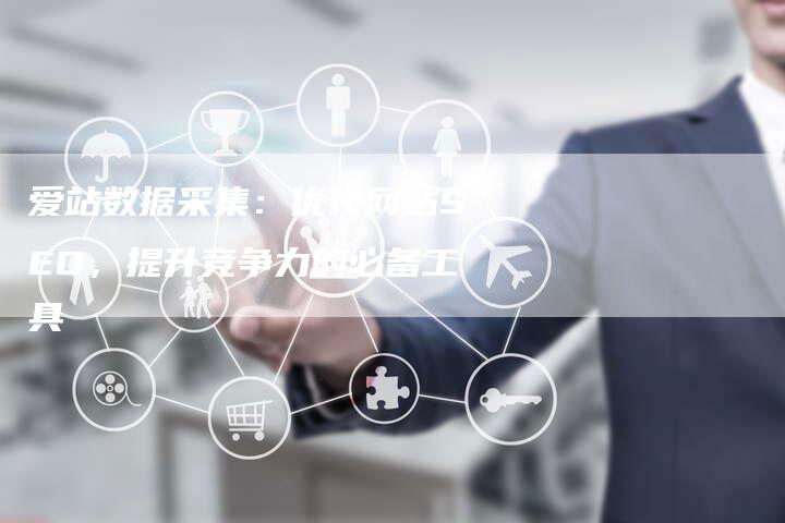 爱站数据采集：优化网站SEO，提升竞争力的必备工具