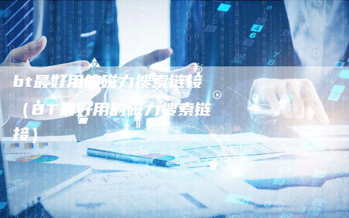 bt最好用的磁力搜索链接（BT最好用的磁力搜索链接）