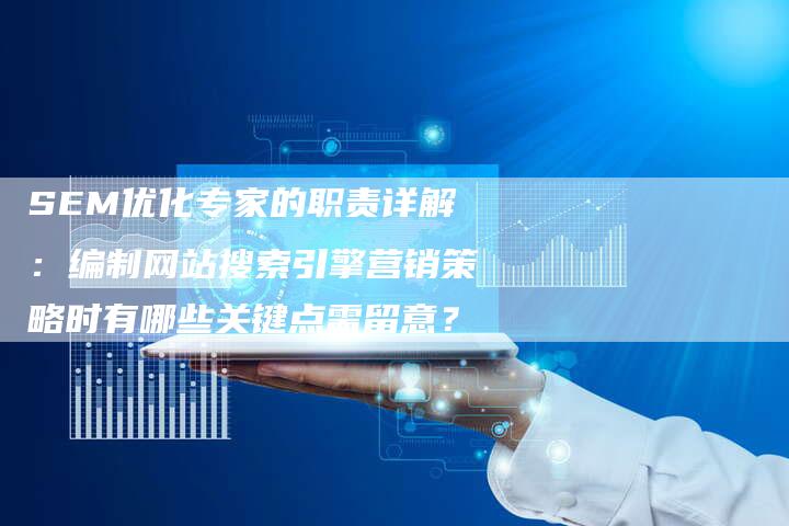 SEM优化专家的职责详解：编制网站搜索引擎营销策略时有哪些关键点需留意？