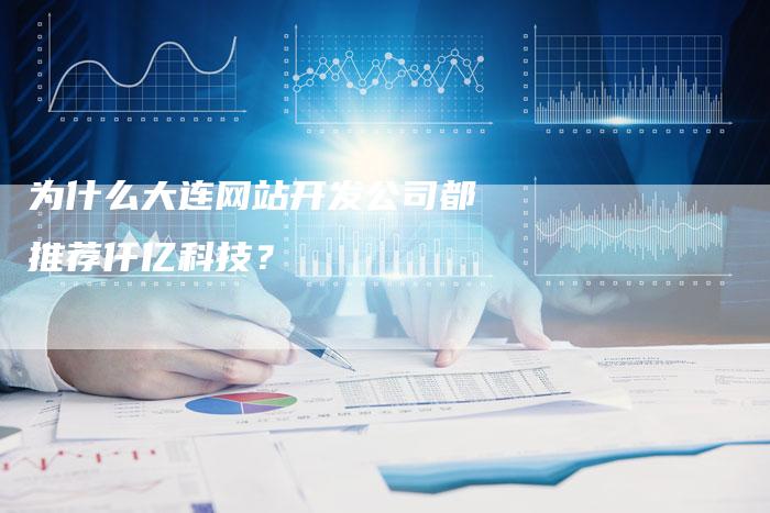 为什么大连网站开发公司都推荐仟亿科技？