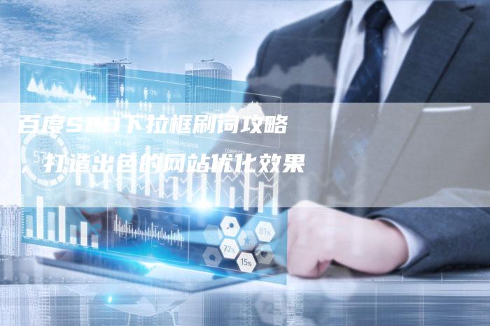 百度SEO下拉框刷词攻略，打造出色的网站优化效果