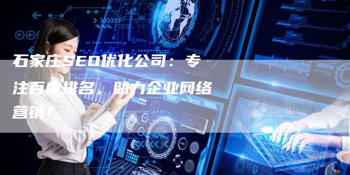 石家庄SEO优化公司：专注百度排名，助力企业网络营销！