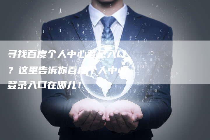 寻找百度个人中心登录入口？这里告诉你百度个人中心登录入口在哪儿！