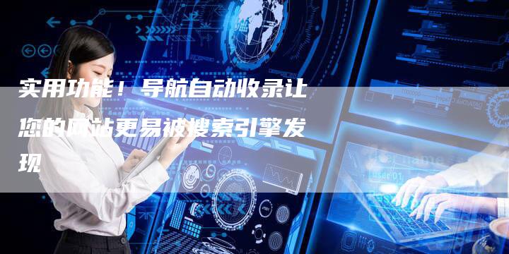 实用功能！导航自动收录让您的网站更易被搜索引擎发现