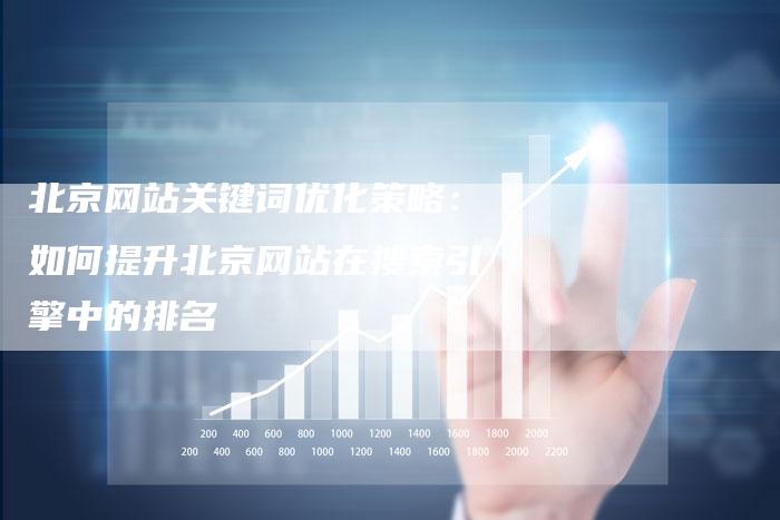 北京网站关键词优化策略：如何提升北京网站在搜索引擎中的排名