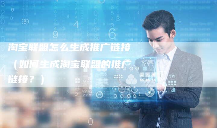 淘宝联盟怎么生成推广链接（如何生成淘宝联盟的推广链接？）