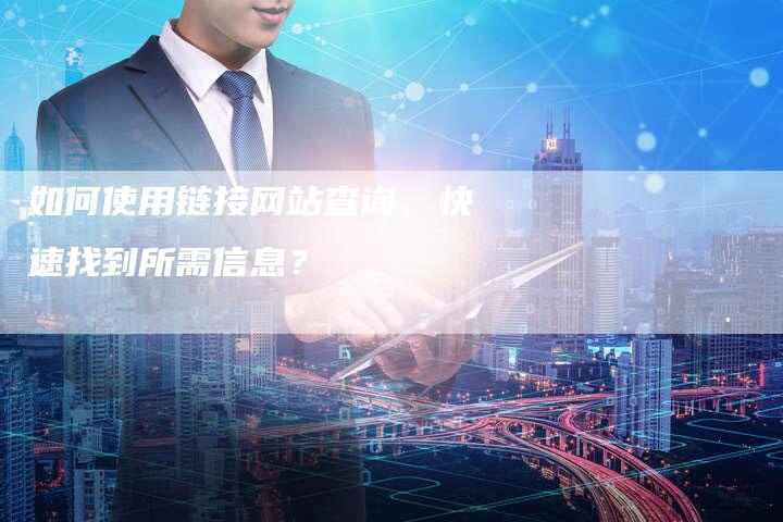 如何使用链接网站查询，快速找到所需信息？