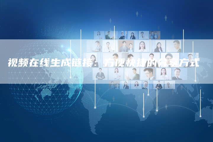 视频在线生成链接：方便快捷的分享方式
