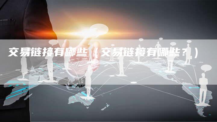 交易链接有哪些（交易链接有哪些？）