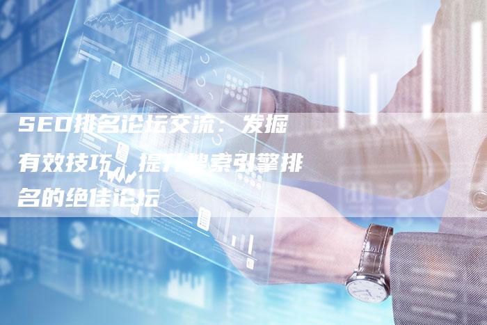 SEO排名论坛交流：发掘有效技巧，提升搜索引擎排名的绝佳论坛