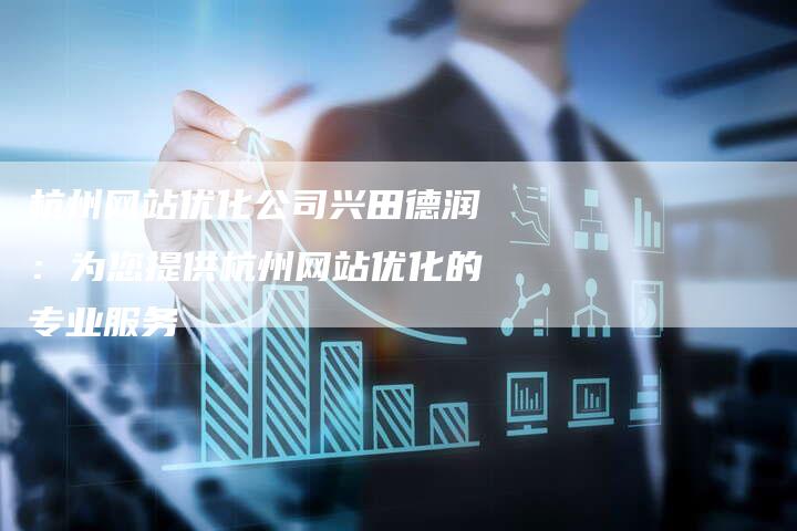 杭州网站优化公司兴田德润：为您提供杭州网站优化的专业服务