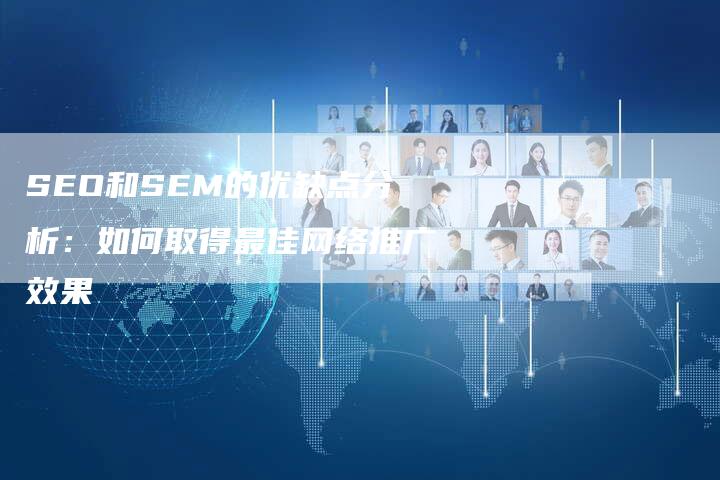 SEO和SEM的优缺点分析：如何取得最佳网络推广效果