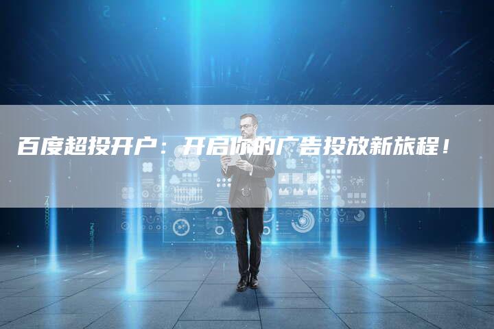 百度超投开户：开启你的广告投放新旅程！