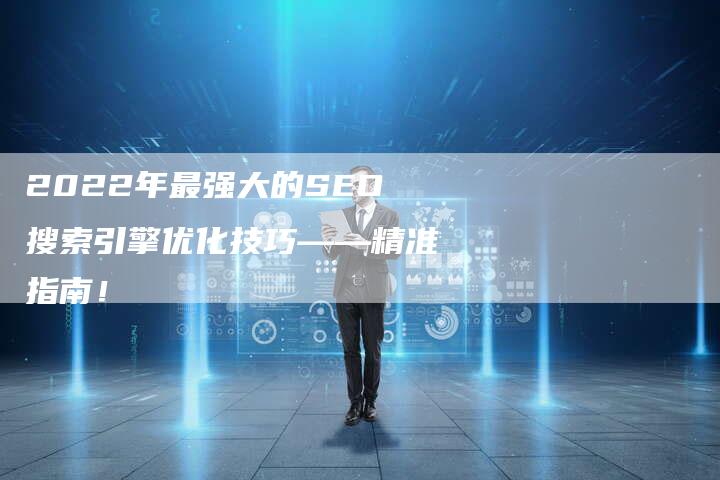 2022年最强大的SEO搜索引擎优化技巧——精准指南！