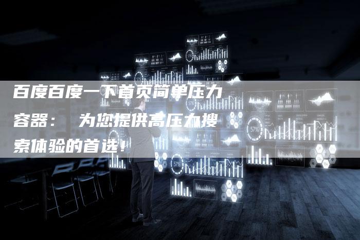 百度百度一下首页简单压力容器： 为您提供高压力搜索体验的首选！