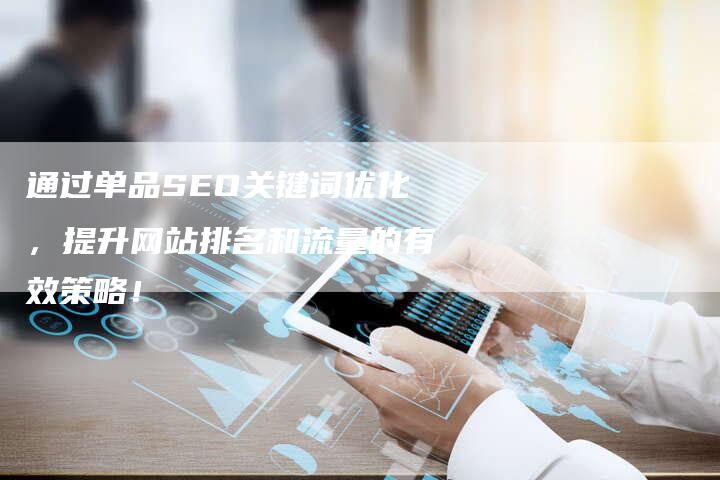 通过单品SEO关键词优化，提升网站排名和流量的有效策略！