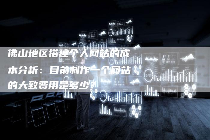 佛山地区搭建个人网站的成本分析：目前制作一个网站的大致费用是多少？