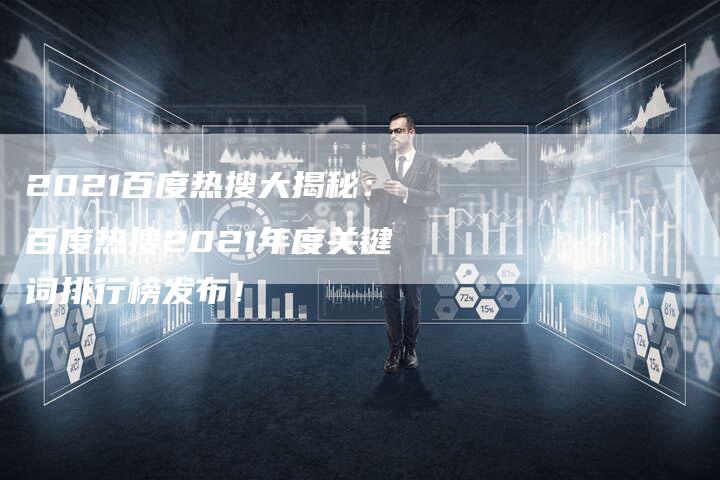 2021百度热搜大揭秘：百度热搜2021年度关键词排行榜发布！