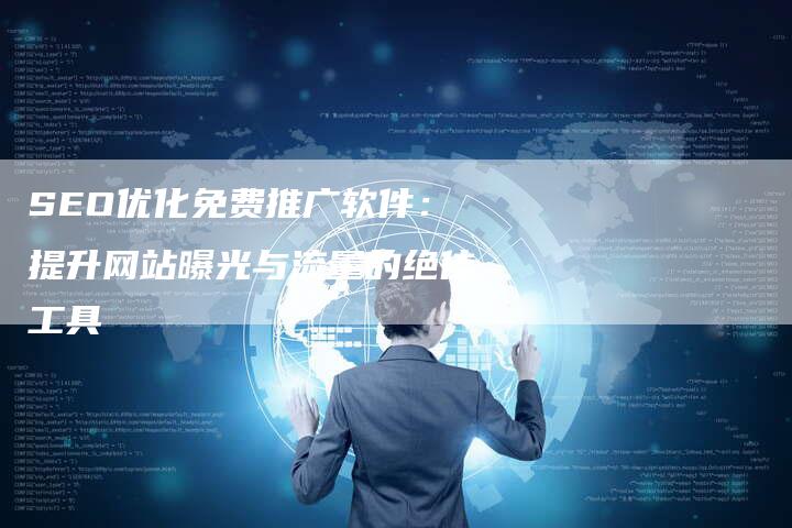 SEO优化免费推广软件：提升网站曝光与流量的绝佳工具