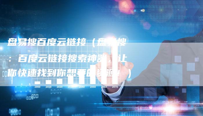 盘易搜百度云链接（盘易搜：百度云链接搜索神器，让你快速找到你想要的资源！）