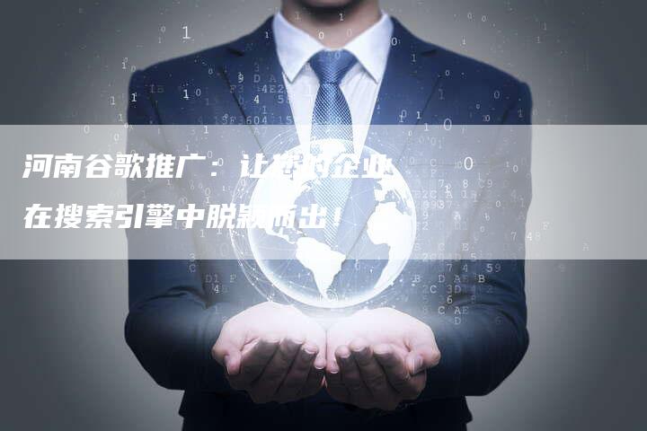 河南谷歌推广：让您的企业在搜索引擎中脱颖而出！