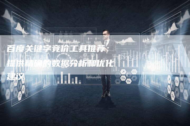 百度关键字竞价工具推荐：提供精确的数据分析和优化建议