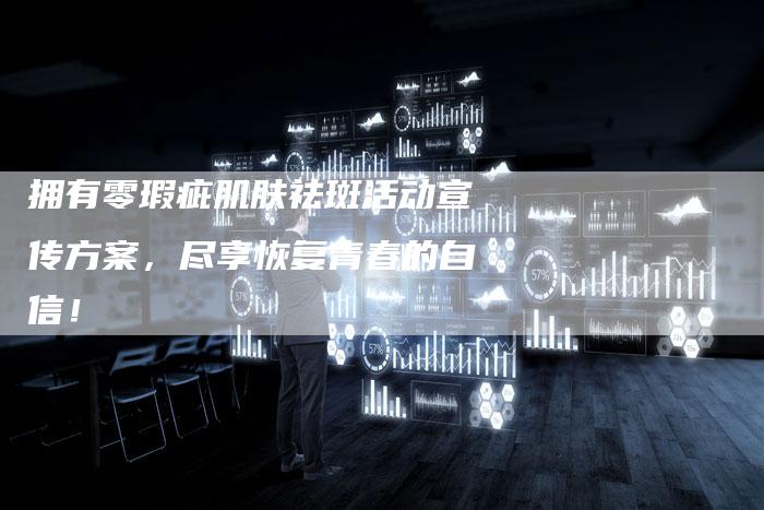 拥有零瑕疵肌肤祛斑活动宣传方案，尽享恢复青春的自信！