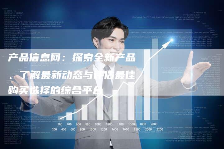 产品信息网：探索全新产品、了解最新动态与评估最佳购买选择的综合平台