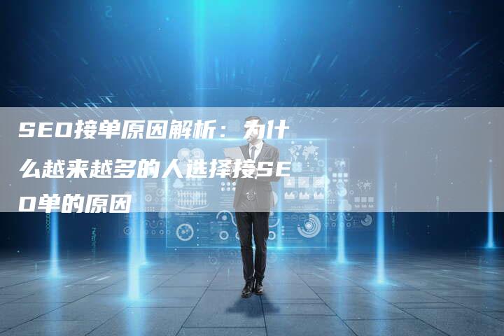 SEO接单原因解析：为什么越来越多的人选择接SEO单的原因