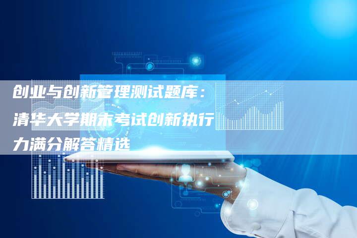 创业与创新管理测试题库：清华大学期末考试创新执行力满分解答精选