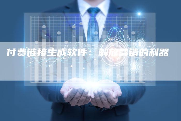 付费链接生成软件：解放营销的利器