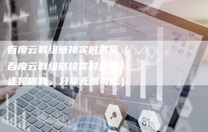 百度云群组链接实时共享（百度云群组链接实时共享：连接你我，分享无限可能）