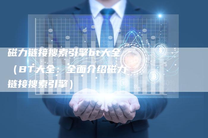 磁力链接搜索引擎bt大全（BT大全：全面介绍磁力链接搜索引擎）