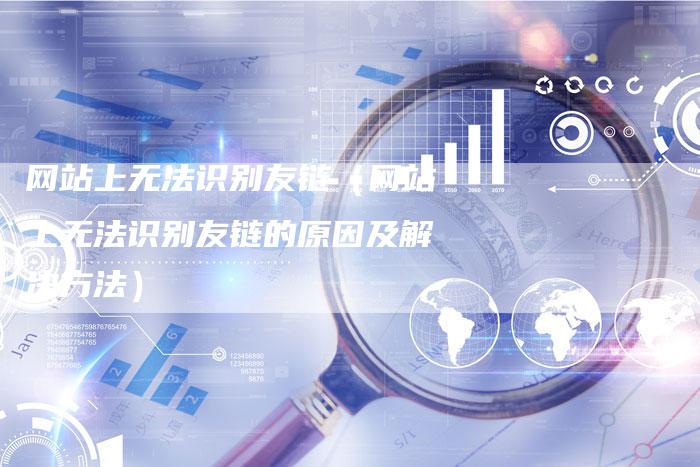 网站上无法识别友链（网站上无法识别友链的原因及解决方法）