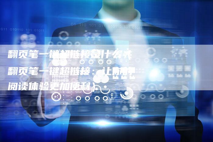 翻页笔一键超链接是什么（翻页笔一键超链接：让你的阅读体验更加便利）