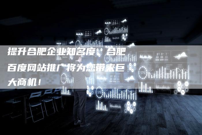 提升合肥企业知名度，合肥百度网站推广将为您带来巨大商机！