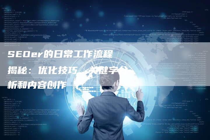 SEOer的日常工作流程揭秘：优化技巧、关键字分析和内容创作