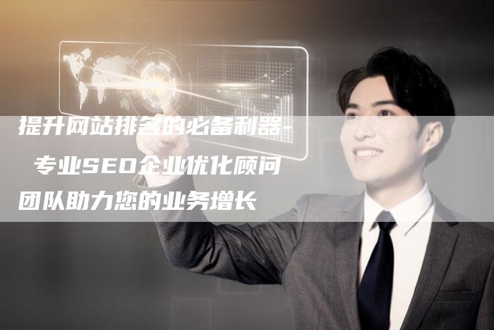 提升网站排名的必备利器- 专业SEO企业优化顾问团队助力您的业务增长
