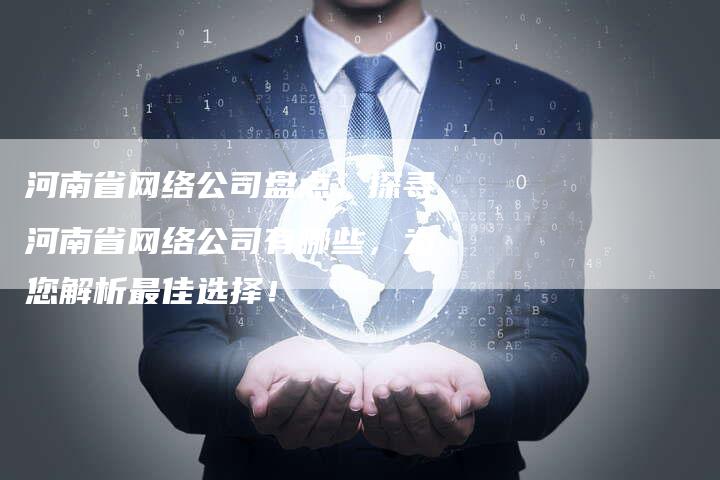 河南省网络公司盘点：探寻河南省网络公司有哪些，为您解析最佳选择！