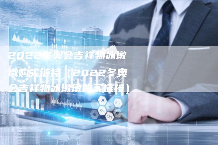 2022冬奥会吉祥物冰墩墩购买链接（2022冬奥会吉祥物冰墩墩购买链接）
