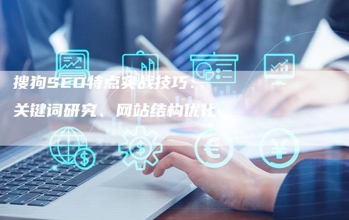 搜狗SEO特点实战技巧：关键词研究、网站结构优化