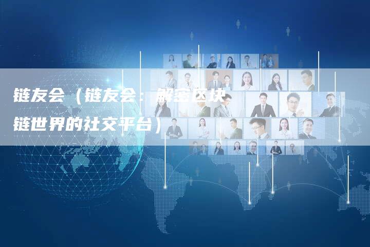 链友会（链友会：解密区块链世界的社交平台）