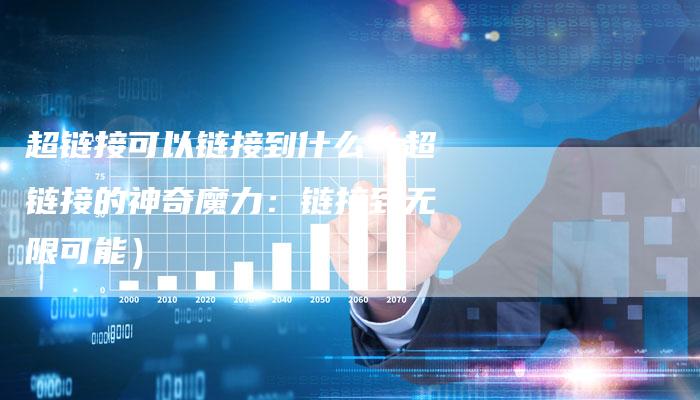 超链接可以链接到什么（超链接的神奇魔力：链接到无限可能）
