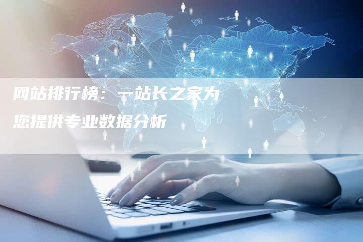 网站排行榜：一站长之家为您提供专业数据分析