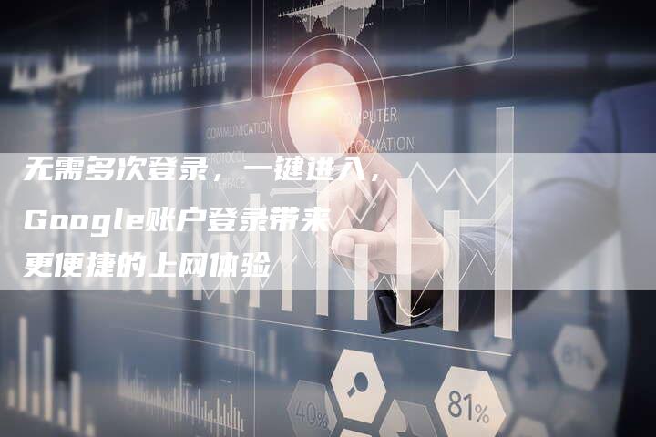 无需多次登录，一键进入，Google账户登录带来更便捷的上网体验