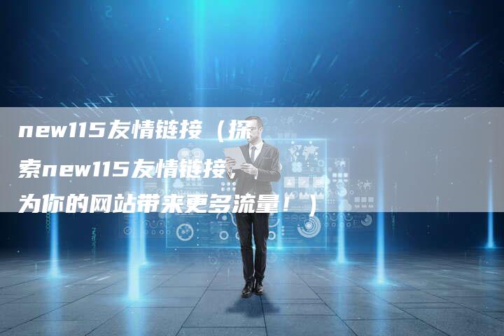 new115友情链接（探索new115友情链接，为你的网站带来更多流量！）