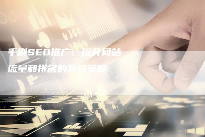 手刷SEO推广：提升网站流量和排名的有效策略