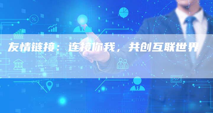 友情链接：连接你我，共创互联世界