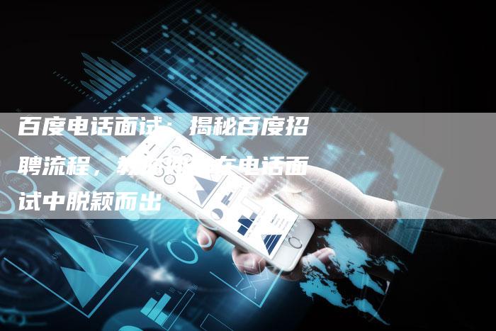 百度电话面试：揭秘百度招聘流程，教你如何在电话面试中脱颖而出